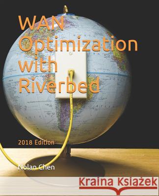 WAN Optimization with Riverbed: 2018 Edition Nolan Chen 9781717951632 Independently Published