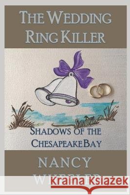 The Wedding Ring Killer: Shadows of the Chesapeake Bay Nancy Wheeler 9781717959201