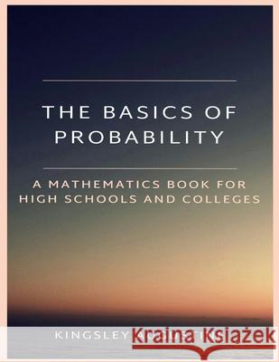 The Basics of Probability: A Mathematics Book for High Schools and Colleges Kingsley Augustine 9781717959300 Independently Published