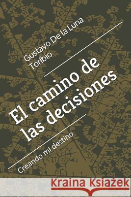 El Camino de Las Decisiones: Creando Mi Destino Gustavo Enrique d 9781717960276 Independently Published