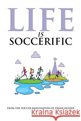 Life is Soccerific Musser, Frank 9781717961709 Independently Published