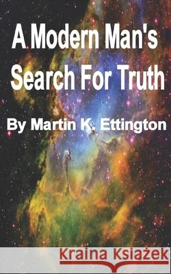 A Modern Man's Search for Truth Martin K. Ettington 9781717964748 Independently Published