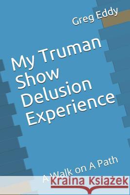 My Truman Show Delusion Experience: A Walk on a Path Greg Eddy 9781717964885 Independently Published