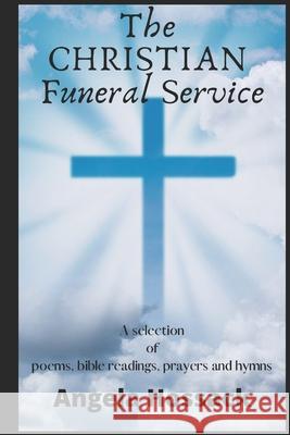 The Christian Funeral Service: A Selection of Poems, Prayers, Bible Readings and Hymns Angela Hossack 9781717965073