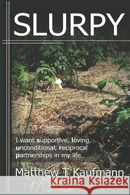 Slurpy: I want supportive, loving, unconditional, reciprocal, partnerships in my life. Kaufmann, Matthew T. 9781717965905 Independently Published
