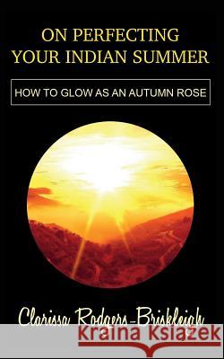 On Perfecting Your Indian Summer: How to Glow as an Autumn Rose Ej Lamprey Clarissa Rodgers-Briskleigh 9781717970596