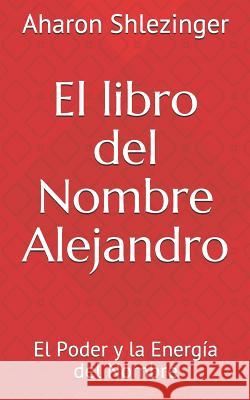 El Libro del Nombre Alejandro: El Poder Y La Energía del Nombre Israelevisch, Alexander 9781717974129 Independently Published