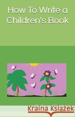 How To Write a Children's Book Debra Griffin 9781717977076 Independently Published