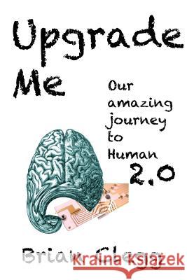 Upgrade Me: Our amazing journey to human 2.0 Clegg, Brian 9781717981660 Independently Published