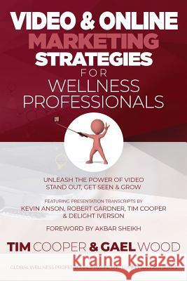 Video & Online Marketing Strategies for Wellness Professionals: Unleash the Power of Video. Stand Out, Get Seen & Grow Gael Wood Kevin Anson Robert Gardner 9781717982438 Independently Published