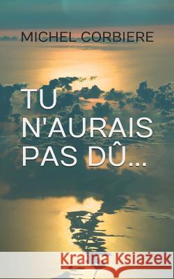 Tu n'Aurais Pas D Michel Corbiere 9781717985149 Independently Published