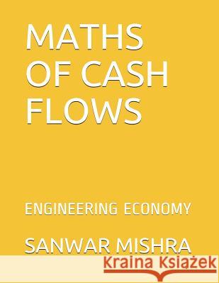 Maths of Cash Flows: Engineering Economy Sanwar Mal Mishra 9781717986344 Independently Published