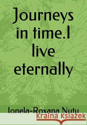 Journeys in Time.I Live Eternally Ionela-Roxana Nutu 9781717993922