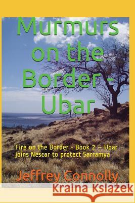 Murmurs on the Border - Ubar: Fire on the Border - Book 2 - Ubar joins Nescar to protect Sarramya Jeffrey Connolly 9781717994080 Independently Published