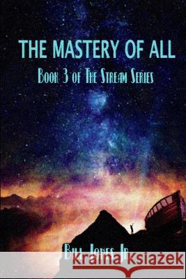 The Mastery of All: Book 3 of The Stream Series Bill Jones, Jr 9781717994134 Independently Published