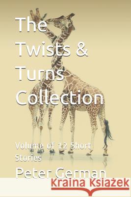 The Twists & Turns Collection: Volume of 12 Short Stories from the Twists & Turns Collection Peter German 9781717997708