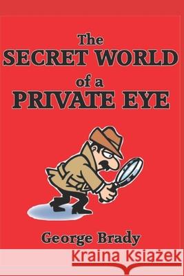 The Secret World of a Private Eye George Brady 9781717999832