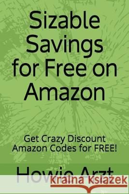 Sizable Savings for Free on Amazon: Get Crazy Discount Amazon Codes for Free! Howie Arzt 9781718001954