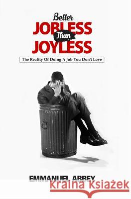 Better Jobless Than Joyless: The Reality of Doing a Job You Don't Love Emmanuel Abbey 9781718002210