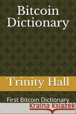 Bitcoin Dictionary: First Bitcoin Dictionary Trinity Hall 9781718002241 Independently Published