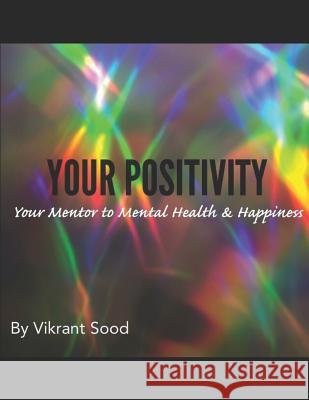 Your Positivity: Your Mentor to Mental Health and Happiness Vikrant Sood 9781718004566 Independently Published