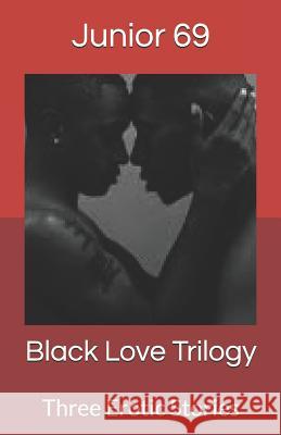 Black Love Trilogy: Three Erotic Stories Junior 69 9781718008724 Independently Published