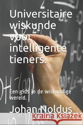 Universitaire Wiskunde Voor Intelligente Tieners.: Een Gids in de Wiskundige Wereld. Johan Noldus 9781718012264 Independently Published