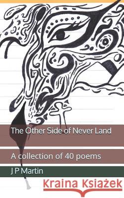 The Other Side of Never Land: A Collection of 40 Love Poems J. P. Martin 9781718012530 Independently Published