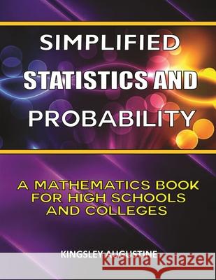 Simplified Statistics and Probability: A Mathematics Book for High Schools and Colleges Kingsley Augustine 9781718013995 Independently Published