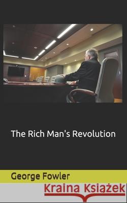 The Rich Man's Revolution George F. Fowler 9781718015890