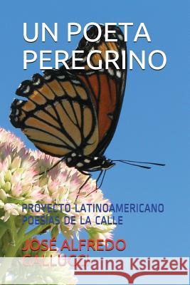 Un Poeta Peregrino: Proyecto Latinoamericano Poes Jos Gallucci 9781718016231 Independently Published