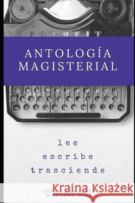 Antología Magisterial: Lee, Escribe, Trasciende Montero Diaz, Anel Guadalupe 9781718016699 Independently Published