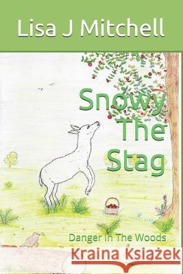 Snowy the Stag: Danger in the Woods Lisa J. J. Mitchell 9781718017849 Independently Published