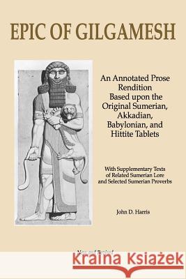 Epic of Gilgamesh: An Annotated Prose Rendition Based Upon the Original Akkadian, Babylonian, Hittite and Sumerian Tablets with Supplemen John D. Harris 9781718018310 Independently Published