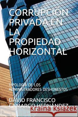 Corrupción Privada En La Propiedad Horizontal: Tipología de Los Administradores Deshonestos Camargo Hernandez, David Francisco 9781718019720