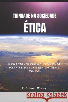 Trindade Na Sociedade Ética: Contribuições Da Teologia Para Descobri Um Deus Trino Nascimento, Antonio Wesley 9781718020528