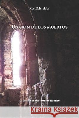 Unción de Los Muertos: La Oscuridad del Terror Metafísico Schneider, Kurt 9781718020948 Independently Published