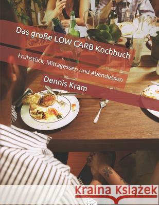 Das große LOW CARB Kochbuch: Frühstück, Mittagessen und Abendessen Kram, Dennis 9781718023581 Independently Published