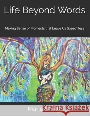 Life Beyond Words: Making Sense of Moments that Leave Us Speechless Marie Shelly Marie Shelly Marie Shelly 9781718024687 Independently Published