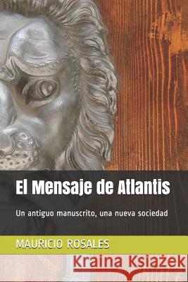 El Mensaje de Atlantis: Un Antiguo Manuscrito, Una Nueva Sociedad Mauricio Francisco Rosales 9781718027213 Independently Published