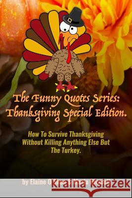 The Funny Quotes Series: Thanksgiving Special Edition.: How to Survive Thanksgiving Without Killing Anything Else But the Turkey. Elaine O. Mari 9781718034587 Independently Published