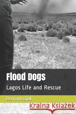 Flood Dogs: Lagos Life and Rescue Bernard Ojok 9781718035157 Independently Published