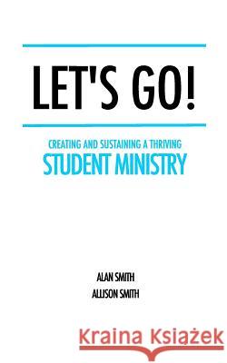 Let's Go!: Creating and Sustaining a Thriving Student Ministry Allison Smith Alan Smith 9781718036642 Independently Published