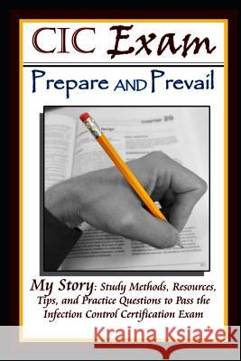 CIC Exam Prepare and Prevail: Study Methods, Resources, Tips and Practice Questions to Pass the Infection Control Certification Exam Stephen Rusbarsk 9781718039414 Independently Published