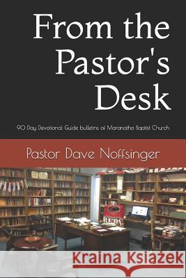 From the Pastor's Desk: 90 Day Devotional Guide from the Sunday Bulletins of Maranatha Baptist Church Dave Noffsinger 9781718044463 