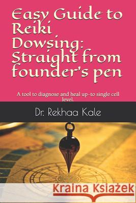Easy Guide to Reiki Dowsing: Straight from Founder's Pen: A Tool to Diagnose and Heal Up-To Single Cell Level. Dr Rekhaa Kale 9781718045927