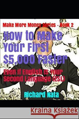 How to Make Your First $5,000 Faster Even If English Is Your Second Language (Esl) Richard Nata 9781718048492