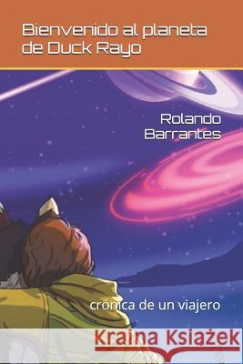 Bienvenido Al Planeta de Duck Rayo: Cronica de Un Viajero Minor Mora Rolando Barrantes 9781718055919 Independently Published