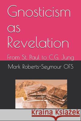 Gnosticism as Revelation: From St. Paul to C.G. Jung Mark Roberts-Seymou 9781718058538 Independently Published