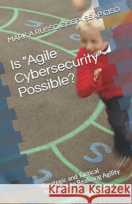 Is Agile Cybersecurity Possible?: Strategic and Tactical Solutions to Realizing Agility Mark a Russo Cissp-Issap Ciso 9781718059382